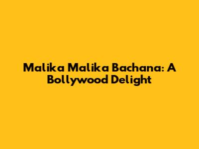 Malika Malika Bachana: A Bollywood Delight