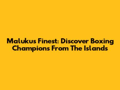 Maluku's Finest: Discover Boxing Champions From The Islands