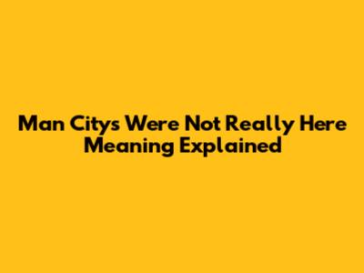 Man City's 'We're Not Really Here' Meaning Explained
