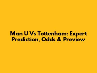 Man U Vs Tottenham: Expert Prediction, Odds & Preview