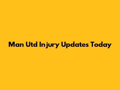 Man Utd Injury Updates Today