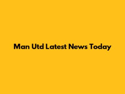 Man Utd Latest News Today