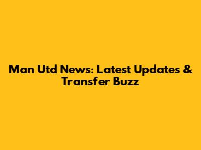 Man Utd News: Latest Updates & Transfer Buzz