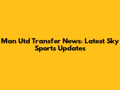 Man Utd Transfer News: Latest Sky Sports Updates