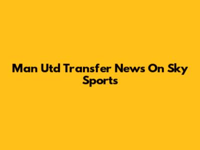 Man Utd Transfer News On Sky Sports