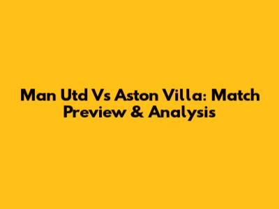 Man Utd Vs Aston Villa: Match Preview & Analysis