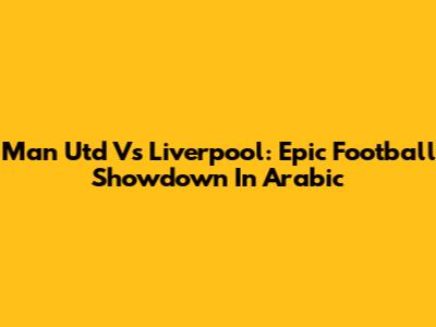 Man Utd Vs Liverpool: Epic Football Showdown In Arabic