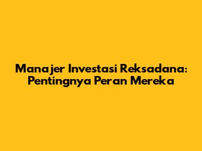 Manajer Investasi Reksadana: Pentingnya Peran Mereka