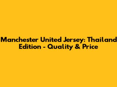 Manchester United Jersey: Thailand Edition - Quality & Price