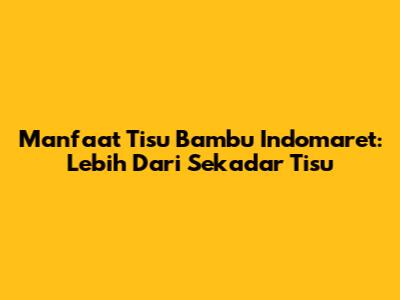 Manfaat Tisu Bambu Indomaret: Lebih Dari Sekadar Tisu