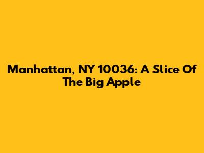 Manhattan, NY 10036: A Slice Of The Big Apple