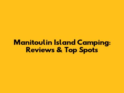 Manitoulin Island Camping: Reviews & Top Spots