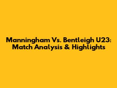 Manningham Vs. Bentleigh U23: Match Analysis & Highlights