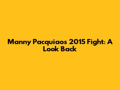Manny Pacquiao's 2015 Fight: A Look Back