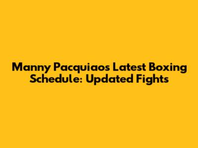 Manny Pacquiao's Latest Boxing Schedule: Updated Fights
