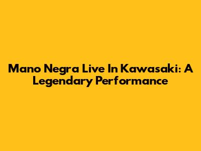 Mano Negra Live In Kawasaki: A Legendary Performance