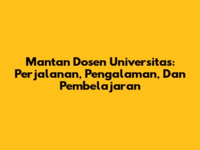 Mantan Dosen Universitas: Perjalanan, Pengalaman, Dan Pembelajaran