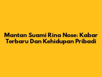 Mantan Suami Rina Nose: Kabar Terbaru Dan Kehidupan Pribadi
