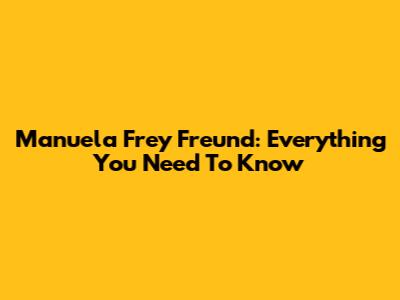 Manuela Frey Freund: Everything You Need To Know