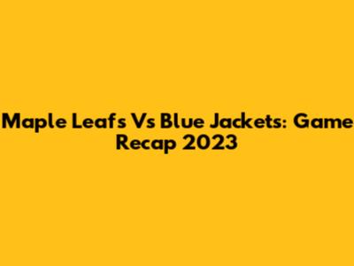 Maple Leafs Vs Blue Jackets: Game Recap 2023