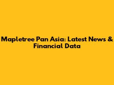 Mapletree Pan Asia: Latest News & Financial Data