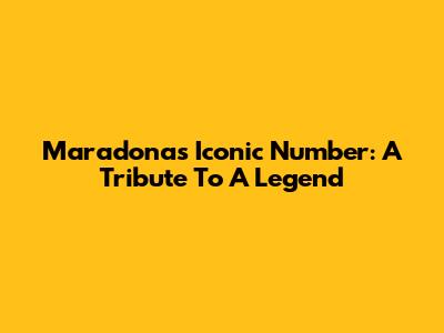 Maradona's Iconic Number: A Tribute To A Legend