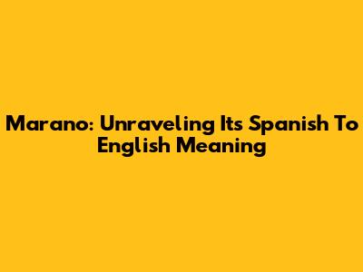 Marano: Unraveling Its Spanish To English Meaning
