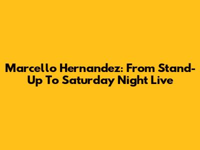 Marcello Hernandez: From Stand-Up To Saturday Night Live