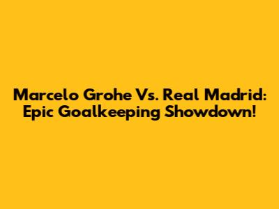Marcelo Grohe Vs. Real Madrid: Epic Goalkeeping Showdown!