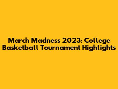 March Madness 2023: College Basketball Tournament Highlights