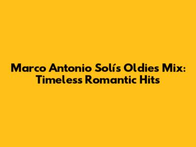 Marco Antonio Solís Oldies Mix: Timeless Romantic Hits