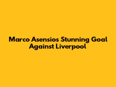 Marco Asensio's Stunning Goal Against Liverpool