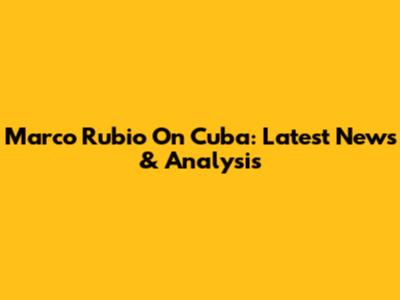 Marco Rubio On Cuba: Latest News & Analysis