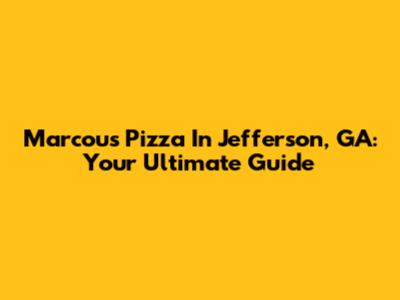 Marcou's Pizza In Jefferson, GA: Your Ultimate Guide