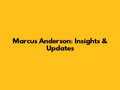 Marcus Anderson: Insights & Updates