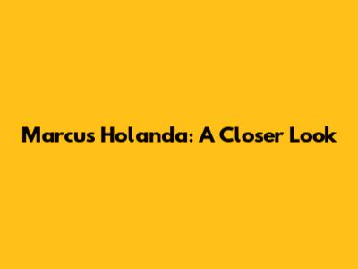 Marcus Holanda: A Closer Look