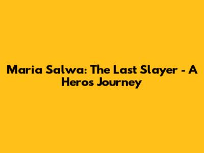Maria Salwa: The Last Slayer - A Hero's Journey