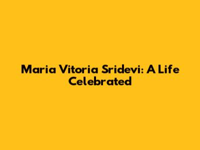 Maria Vitoria Sridevi: A Life Celebrated