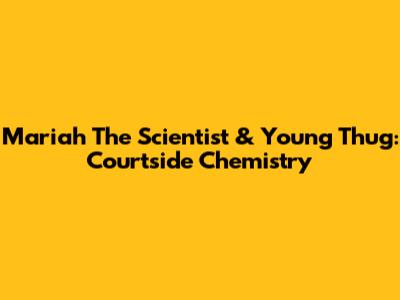 Mariah The Scientist & Young Thug: Courtside Chemistry