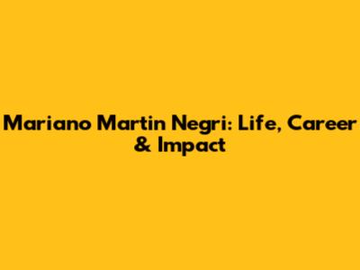 Mariano Martin Negri: Life, Career & Impact