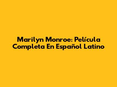 Marilyn Monroe: Película Completa En Español Latino