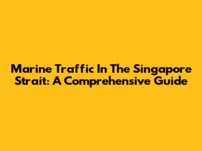 Marine Traffic In The Singapore Strait: A Comprehensive Guide