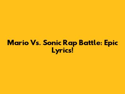Mario Vs. Sonic Rap Battle: Epic Lyrics!