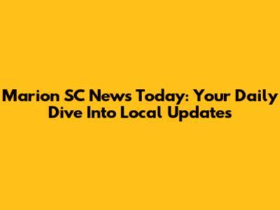 Marion SC News Today: Your Daily Dive Into Local Updates