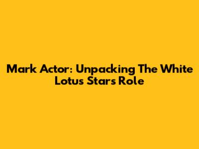 Mark Actor: Unpacking The 'White Lotus' Star's Role