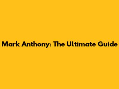 Mark Anthony: The Ultimate Guide