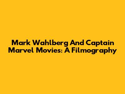 Mark Wahlberg And Captain Marvel Movies: A Filmography