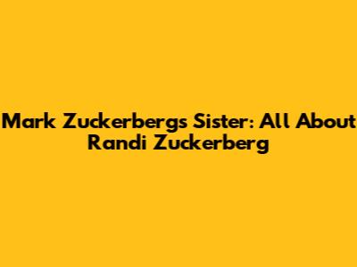 Mark Zuckerberg's Sister: All About Randi Zuckerberg