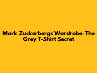 Mark Zuckerberg's Wardrobe: The Grey T-Shirt Secret