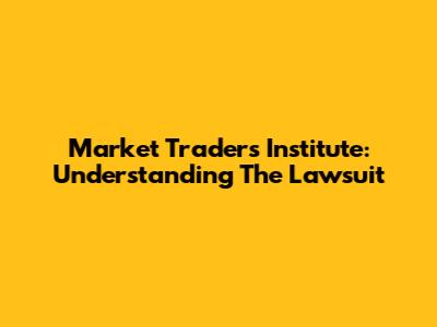 Market Traders Institute: Understanding The Lawsuit